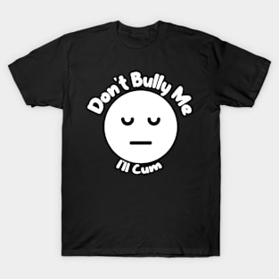 Don't Bully me I'll Cum Sad Face T-Shirt